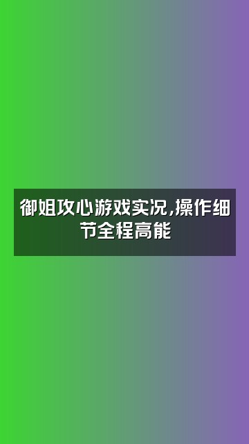 抖音御姐音好听视频封面：御姐攻心游戏实况，操作细节全程高能