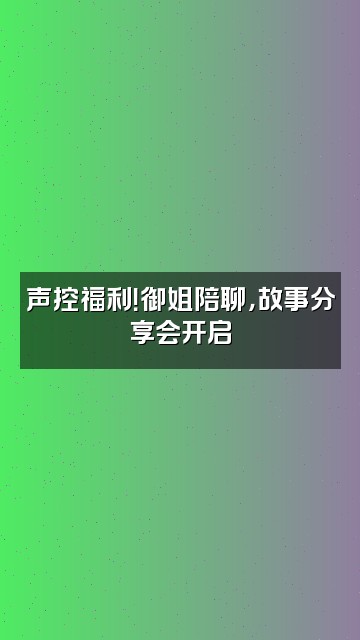 抖音御姐音好听视频封面：声控福利！御姐陪聊，故事分享会开启